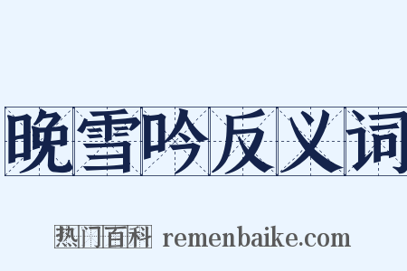 晚雪吟反义词是什么意思的图片